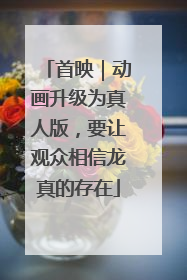 首映｜动画升级为真人版，要让观众相信龙真的存在